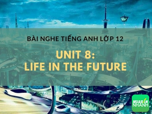 Bài nghe tiếng Anh lớp 12 Unit 8: Life in the Future