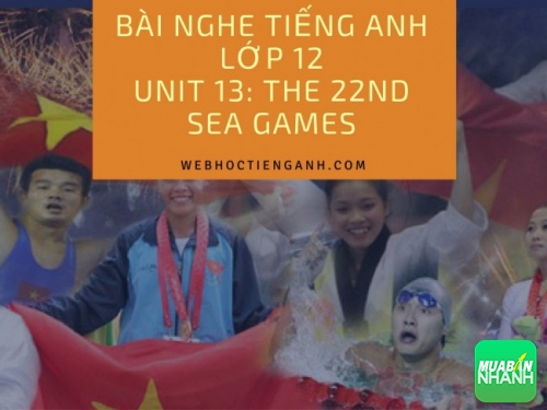 Bài nghe tiếng Anh lớp 12 Unit 13: The 22nd Sea Games