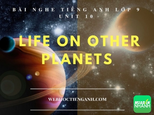 Bài nghe tiếng Anh lớp 9 Unit 10: Life on other Planets