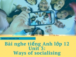 Bài nghe tiếng Anh lớp 12 Unit 3: Ways of socialising