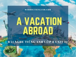 Bài nghe tiếng Anh lớp 8 Unit 12: A Vacation Abroad