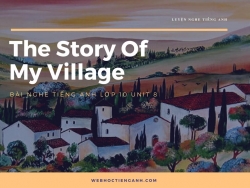 Bài nghe tiếng Anh lớp 10 Unit 8: The Story Of My Village