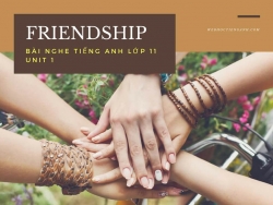 Bài nghe tiếng Anh lớp 11 Unit 1: Friendship
