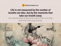 English idioms: Life is not measured by the number of breaths we take, but by the moments that take our breath away - Cuộc sống không được đo bằng số lần chúng ta hít thở, mà là những khoảnh khắc khiến chúng ta bất ngờ