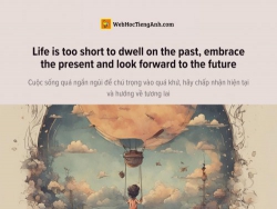 English idioms: Life is too short to dwell on the past, embrace the present and look forward to the future - Cuộc sống quá ngắn ngủi để chú trọng vào quá khứ, hãy chấp nhận hiện tại và hướng về tương lai