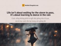 English idioms: Life isn’t about waiting for the storm to pass, it’s about learning to dance in the rain - Cuộc sống không phải là ngồi đợi giông bão đi qua, mà là học cách tồn tại trong cơn giông đó