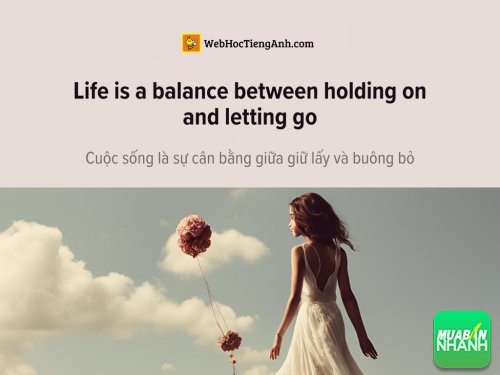 English idioms: Life is a balance between holding on and letting go - Cuộc sống là sự cân bằng giữa giữ lấy và buông bỏ