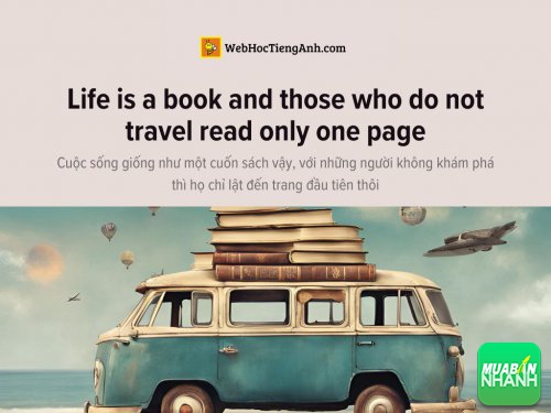 English idioms: Life is a book and those who do not travel read only one page - Cuộc sống giống như một cuốn sách vậy, với những người không khám phá thì họ chỉ lật đến trang đầu tiên thôi