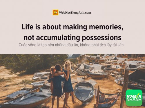 English idioms: Life is about making memories, not accumulating possessions - Cuộc sống là tạo nên những dấu ấn, không phải tích lũy tài sản