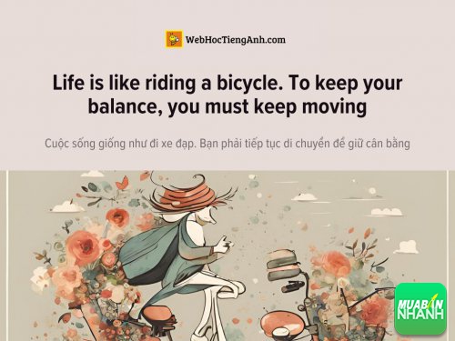 English idioms: Life is like riding a bicycle. To keep your balance, you must keep moving - Cuộc sống giống như đi xe đạp. Bạn phải tiếp tục di chuyển để giữ cân bằng
