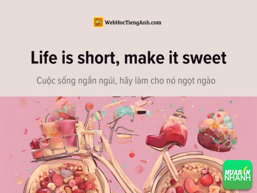 English idioms: Life is short, make it sweet - Cuộc sống ngắn ngủi, hãy làm cho nó ngọt ngào