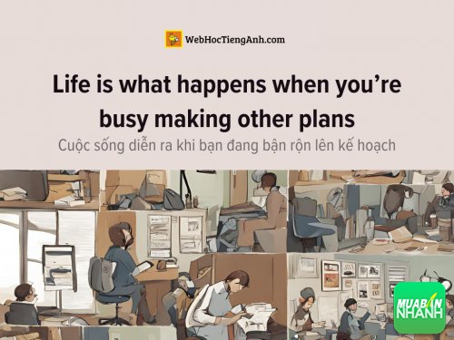 English idioms: Life is what happens when you’re busy making other plans - Cuộc sống diễn ra khi bạn đang bận rộn lên kế hoạch